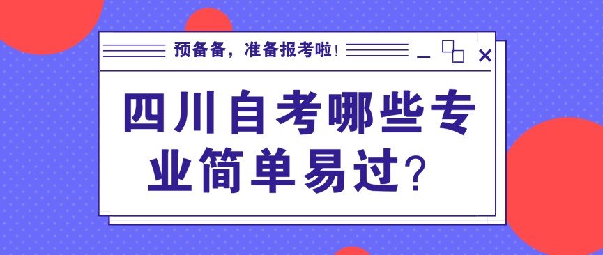四川自考有哪些专业简单容易过的?(图1) 四川自考哪些专业简单易过?