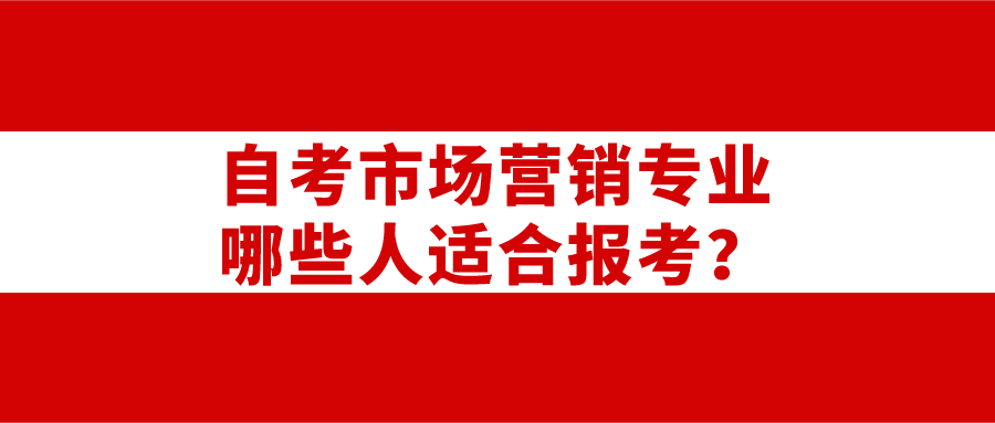 四川2022年自学考试市场营销专业适合哪些人报考？(图1)