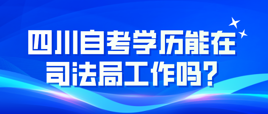 四川自考学历能进司法局吗?