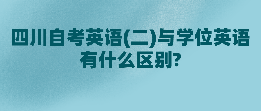 四川自考英语(二)与学位英语有什么区别?(图1)