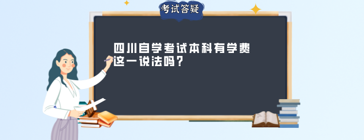 四川自学考试本科有学费这一说法吗? 四川自学考试本科有学费这一说法吗?