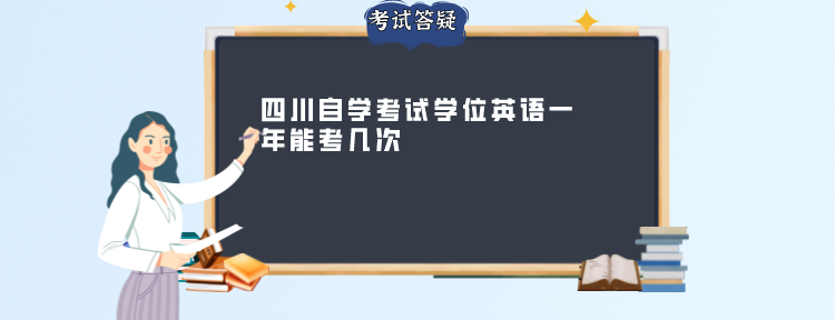 四川自学考试学位英语一年能考几次 四川自学考试学位英语一年能考几次