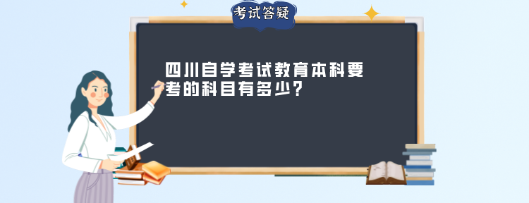 四川自学考试教育本科要考的科目有多少？