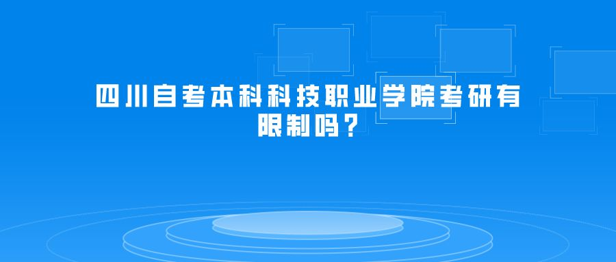 四川自考本科科技职业学院考研有限制吗?