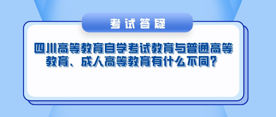四川高等教育自学考试教育与普通高等教育、成人高等教育有什么不同？