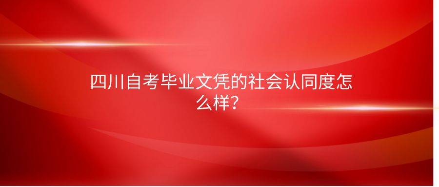 四川自考毕业文凭的社会认同度怎么样？