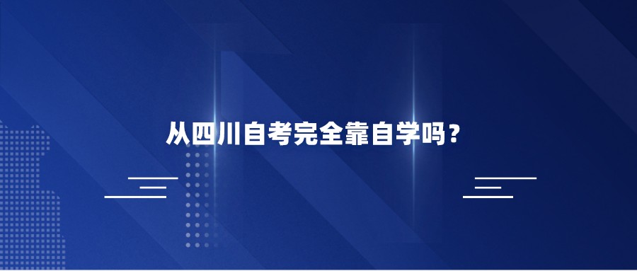 四川自考完全靠自学吗？