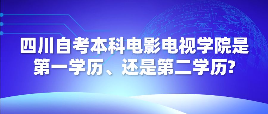 四川自考本科电影电视学院是第一学历、还是第二学历? 四川自考本科电影电视学院是第一学历、还是第二学历?