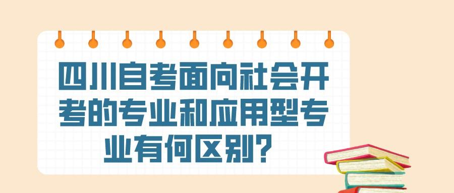 四川自考面向社会开考的专业和应用型专业有何区别? 四川自考面向社会开考的专业和应用型专业有何区别?
