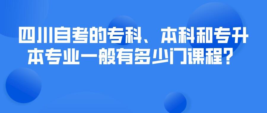 四川自考的专科、本科和专升本专业一般有多少门课程? 四川自考的专科、本科和专升本专业一般有多少门课程?