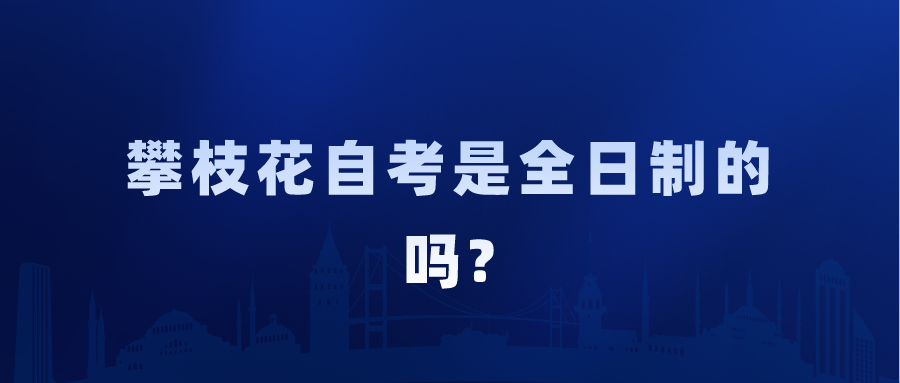 攀枝花自考是全日制的吗?