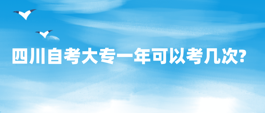 四川自考大专一年可以考几次? 四川自考大专一年可以考几次?