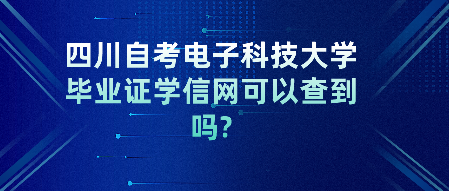 四川自考电子科技大学毕业证学信网可以查到吗? 四川自考电子科技大学毕业证学信网可以查到吗?