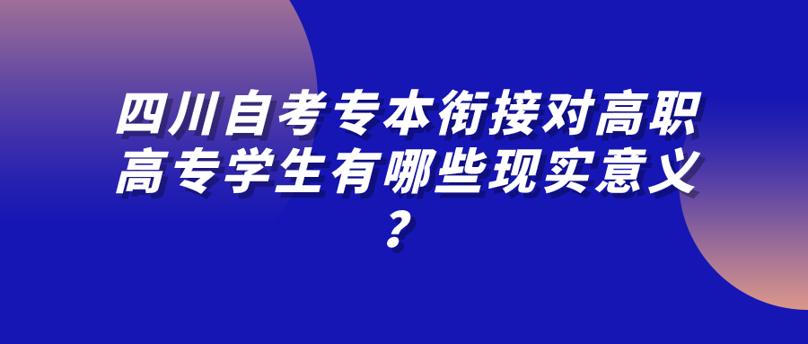 四川自考专本衔接对高职高专学生有哪些现实意义? 四川自考专本衔接对高职高专学生有哪些现实意义?