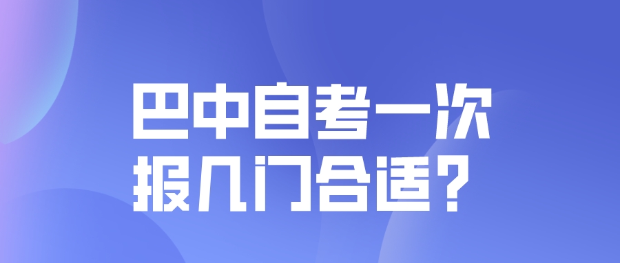巴中自考一次报几门合适？