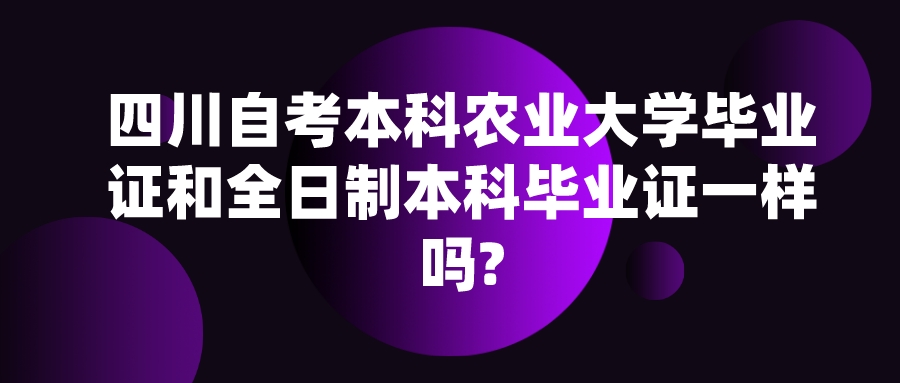四川自考本科农业大学毕业证和全日制本科毕业证一样吗?