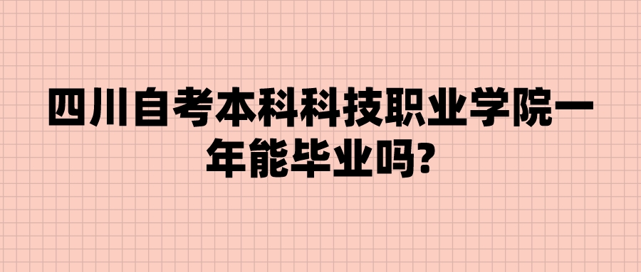 四川自考本科科技职业学院一年能毕业吗? 四川自考本科科技职业学院一年能毕业吗?