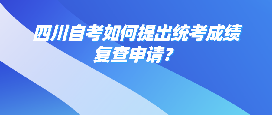 四川自考如何提出统考成绩复查申请？