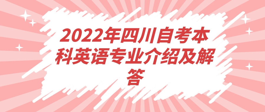 2022年四川自考本科英语专业介绍及解答 2022年四川自考本科英语专业介绍及解答