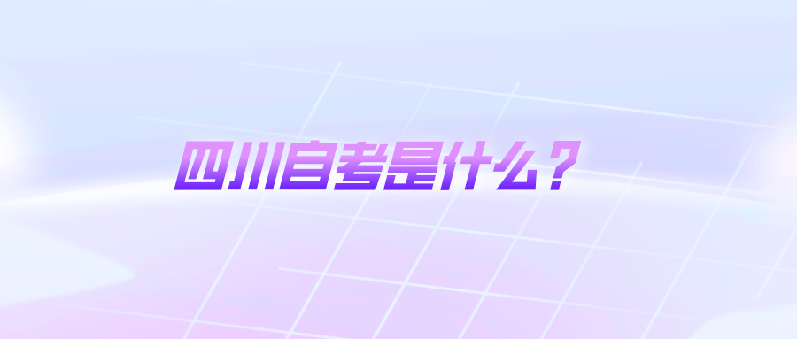 四川自考是什么? 四川自考是什么?
