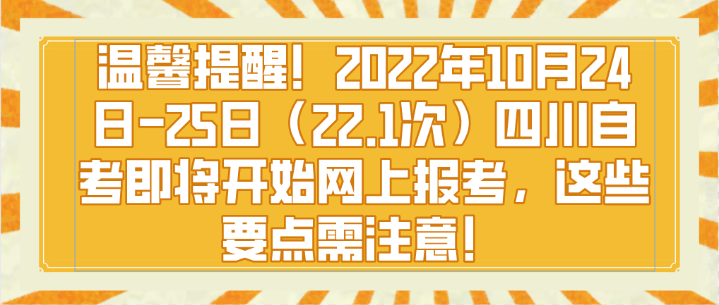 温馨提醒！2022年10月24日-25日（22.1次）四川自考即将开始网上报考，这些要点需注意！