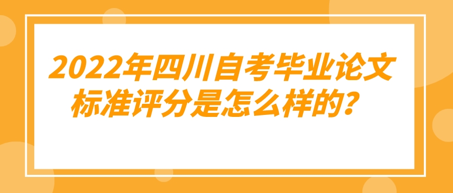 2022年四川自考毕业论文标准评分是怎么样的？