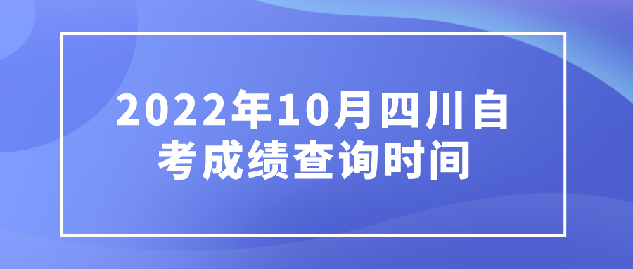 2022年10月四川自考成绩查询时间