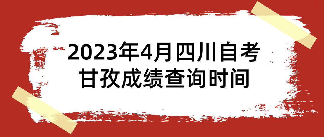 2023年4月四川甘孜自考成绩查询时间