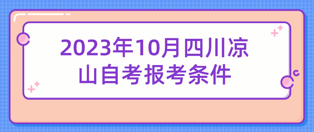 2023年10月四川凉山自考报考条件