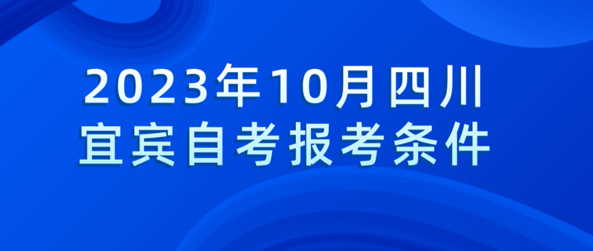 2023年10月四川宜宾自考报考条件(图1)