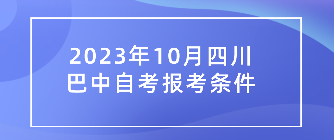 2023年10月四川巴中自考报考条件