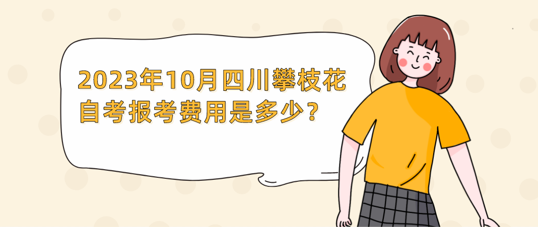 2023年10月四川攀枝花自考报考费用是多少？