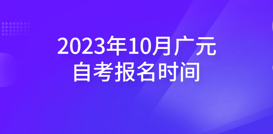 2023年10月广元自考报名时间(图1)