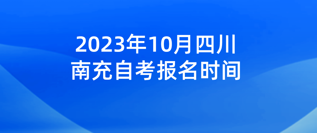 2023年10月四川南充自考报名时间(图1)