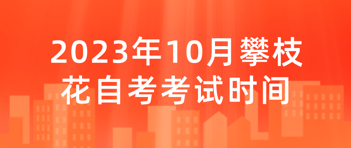 ​2023年10月攀枝花自考考试时间