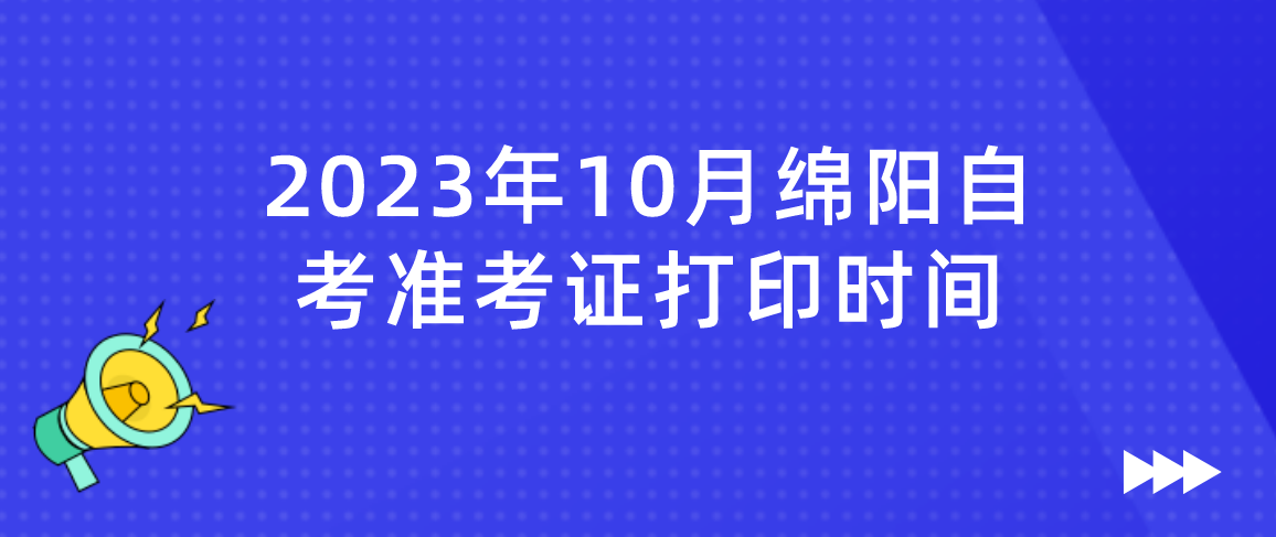 2023年10月绵阳自考准考证打印时间