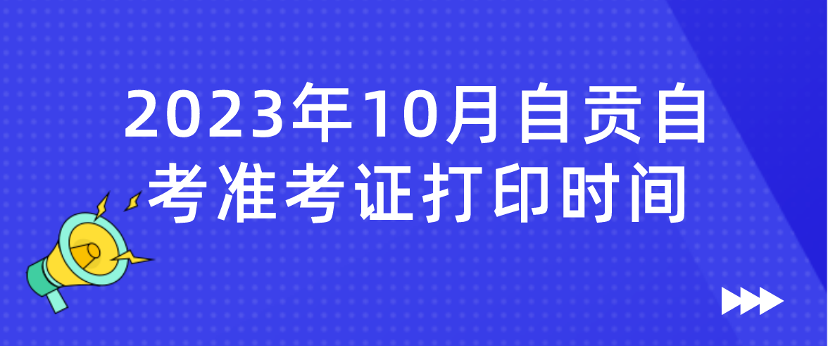 2023年10月自贡自考准考证打印时间(图1)