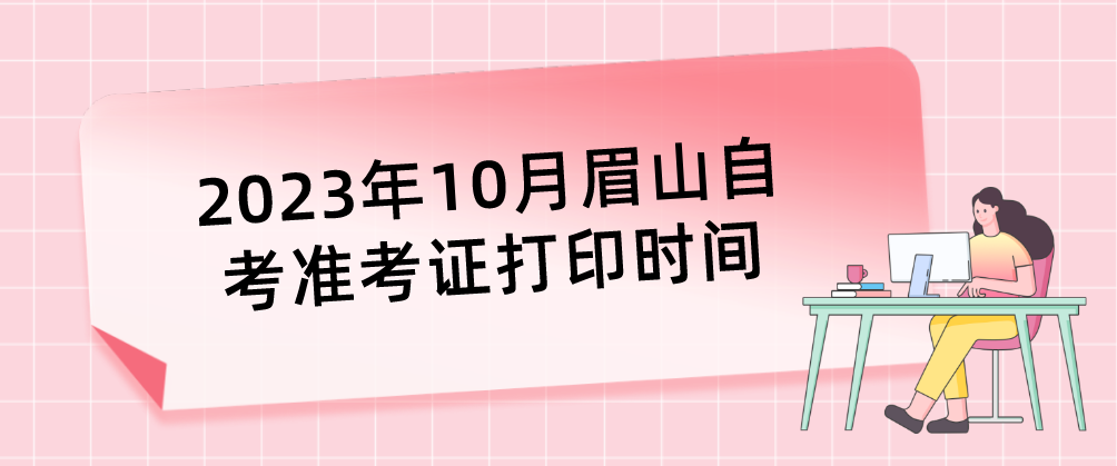 2023年10月眉山自考准考证打印时间
