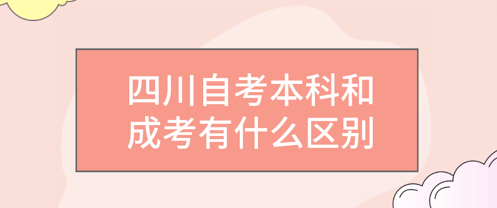 四川自考本科和成考有什么区别