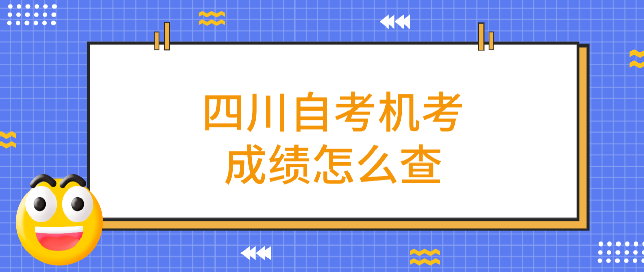 四川自考机考成绩怎么查(图1) 四川自考机考成绩怎么查(图1)