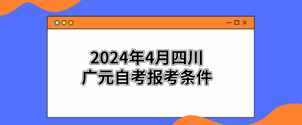 2024年4月四川广元自考报考条件(图1) 2024年4月四川广元自考报考条件(图1)