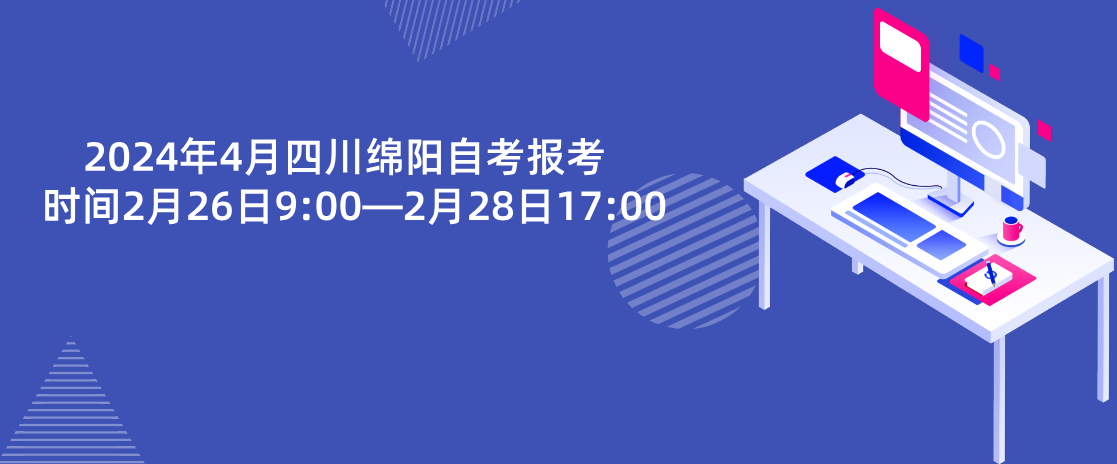 2024年4月四川绵阳自考报名时间2月26日9:00—2月28日17:00
