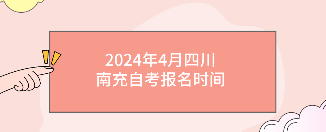 2024年4月四川南充自考报名时间