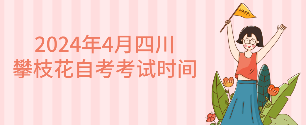 2024年4月四川攀枝花自考考试时间(图1)