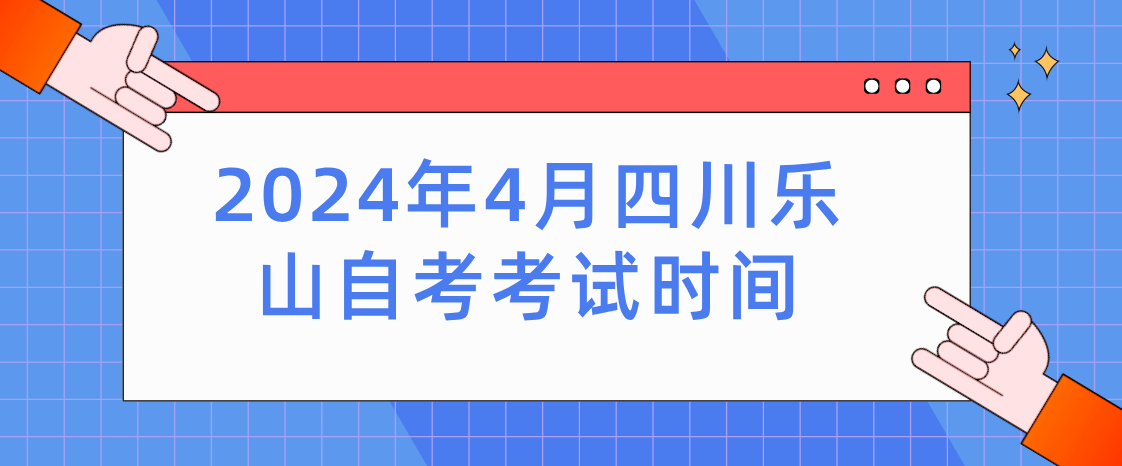 2024年4月四川乐山自考考试时间