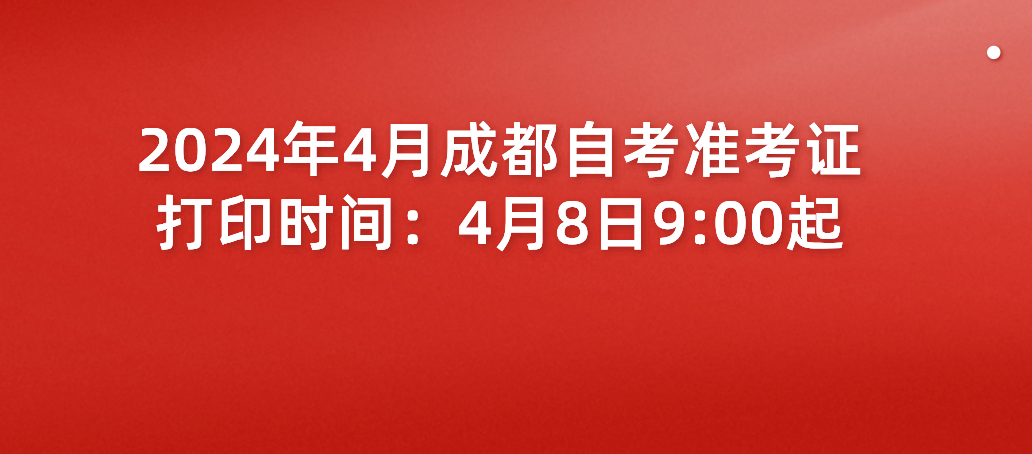 2024年4月成都自考准考证打印时间：4月8日9:00起