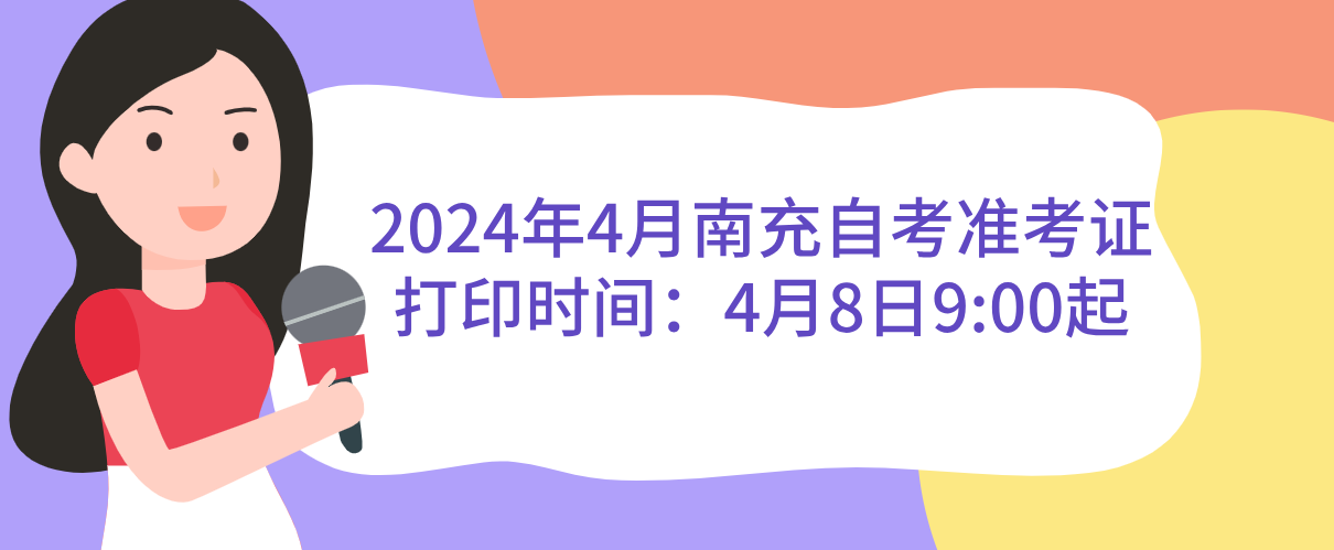 2024年4月南充自考准考证打印时间：4月8日9:00起