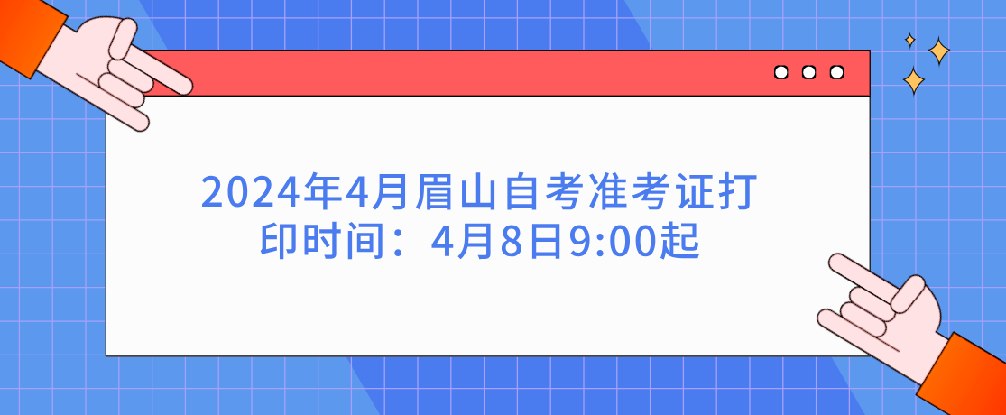2024年4月眉山自考准考证打印时间：4月8日9:00起