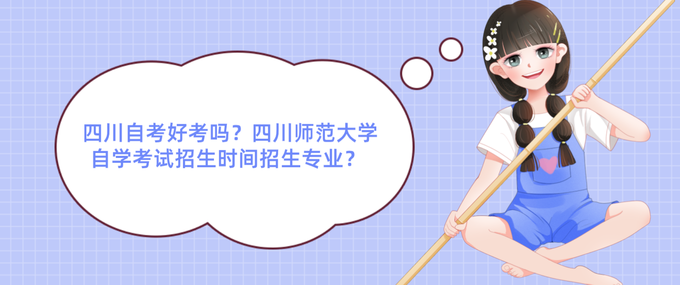 四川自考好考吗？四川师范大学自学考试招生时间招生专业？ (图1)
