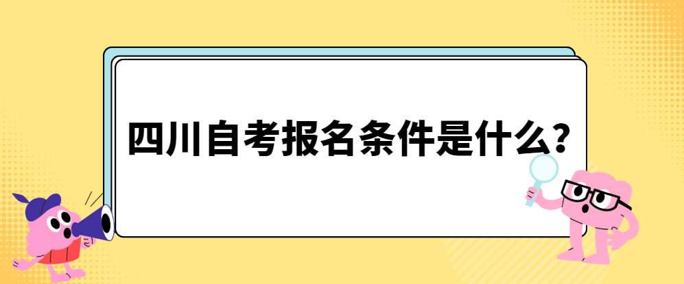 四川自考报名条件是什么？(图1)